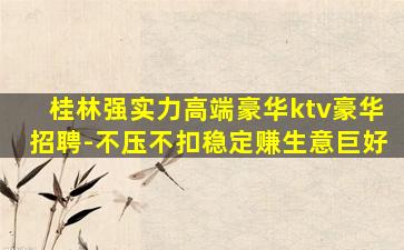桂林强实力高端豪华ktv豪华招聘-不压不扣稳定赚生意巨好