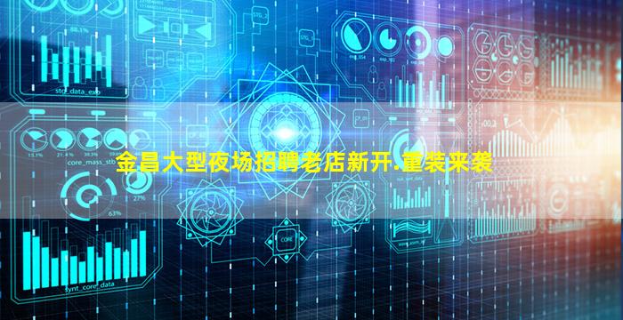 金昌大型夜场招聘老店新开.重装来袭
